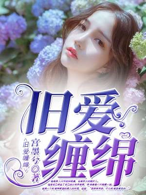 舊愛纏綿txt完結版下載 舊愛纏綿全文免費閱讀 舊愛纏綿txt完結版下載 舊愛纏綿全文免費閱讀