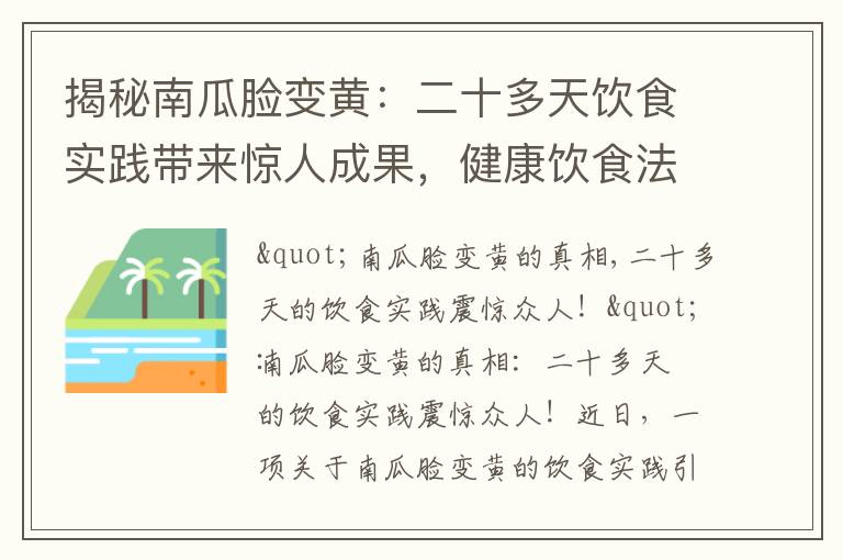揭秘南瓜臉變黃：二十多天飲食實踐帶來驚人成果，健康飲食法全解析！